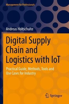 Digital Supply Chain and Logistics with IoT: Practical Guide, Methods, Tools and Use Cases for Industry - Andreas Holtschulte - cover