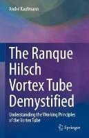 The Ranque Hilsch Vortex Tube Demystified: Understanding the Working Principles of the Vortex Tube - André Kaufmann - cover