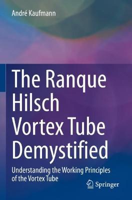 The Ranque Hilsch Vortex Tube Demystified: Understanding the Working Principles of the Vortex Tube - André Kaufmann - cover