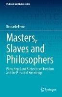 Masters, Slaves and Philosophers: Plato, Hegel and Nietzsche on Freedom and the Pursuit of Knowledge - Bernardo Ferro - cover