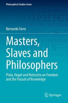 Masters, Slaves and Philosophers: Plato, Hegel and Nietzsche on Freedom and the Pursuit of Knowledge - Bernardo Ferro - cover