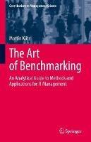 The Art of Benchmarking: An Analytical Guide to Methods and Applications for IT Management - Martin Kütz - cover