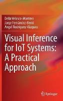 Visual Inference for IoT Systems: A Practical Approach - Delia Velasco-Montero,Jorge Fernández-Berni,Angel Rodríguez-Vázquez - cover