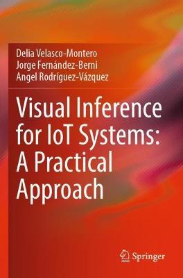Visual Inference for IoT Systems: A Practical Approach - Delia Velasco-Montero,Jorge Fernández-Berni,Angel Rodríguez-Vázquez - cover