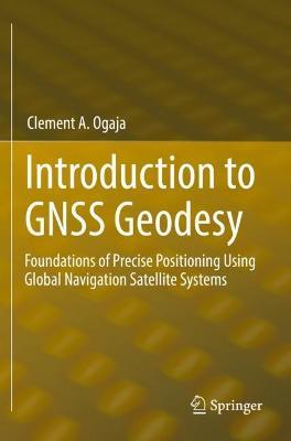 Introduction to GNSS Geodesy: Foundations of Precise Positioning Using Global Navigation Satellite Systems - Clement A. Ogaja - cover