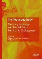 The Wounded Body: Memory, Language and the Self from Petrarch to Shakespeare - cover