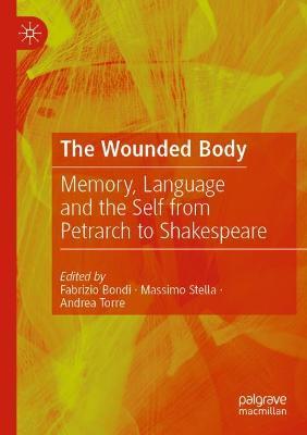The Wounded Body: Memory, Language and the Self from Petrarch to Shakespeare - cover