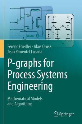 P-graphs for Process Systems Engineering: Mathematical Models and Algorithms - Ferenc Friedler,Ákos Orosz,Jean Pimentel Losada - cover