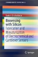 Biosensing with Silicon: Fabrication and Miniaturization of Electrochemical and Cantilever Sensors - Enakshi Bhattacharya - cover