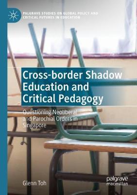 Cross-border Shadow Education and Critical Pedagogy: Questioning Neoliberal and Parochial Orders in Singapore - Glenn Toh - cover