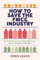 How to Save the FMCG Industry: A Practical Guide for Building Collaboration between Suppliers and Retailers