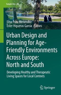 Urban Design and Planning for Age-Friendly Environments Across Europe: North and South: Developing Healthy and Therapeutic Living Spaces for Local Contexts - cover