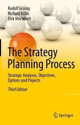 The Strategy Planning Process: Strategic Analyses, Objectives, Options and Projects - Rudolf Grünig,Richard Kühn,Dirk Morschett - cover