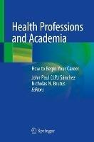 Health Professions and Academia: How to Begin Your Career - cover