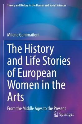 The History and Life Stories of European Women in the Arts: From the Middle Ages to the Present - Milena Gammaitoni - cover