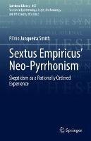Sextus Empiricus’ Neo-Pyrrhonism: Skepticism as a Rationally Ordered Experience - Plínio Junqueira Smith - cover