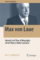 Max von Laue: Intrepid and True: A Biography of the Physics Nobel Laureate - Jost Lemmerich - cover