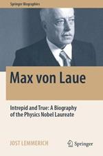 Max von Laue: Intrepid and True: A Biography of the Physics Nobel Laureate