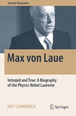 Max von Laue: Intrepid and True: A Biography of the Physics Nobel Laureate - Jost Lemmerich - cover