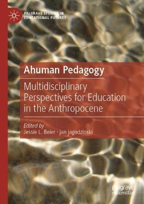 Ahuman Pedagogy: Multidisciplinary Perspectives for Education in the Anthropocene - cover