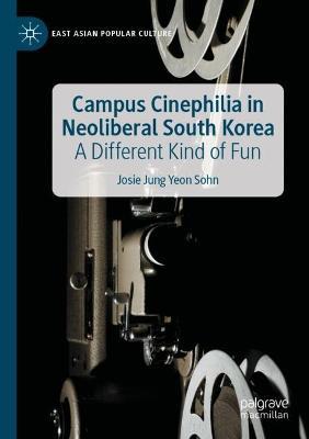 Campus Cinephilia in Neoliberal South Korea: A Different Kind of Fun - Josie Jung Yeon Sohn - cover