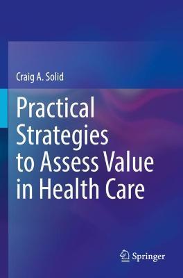 Practical Strategies to Assess Value in Health Care - Craig A. Solid - cover