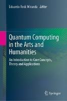 Quantum Computing in the Arts and Humanities: An Introduction to Core Concepts, Theory and Applications - cover