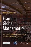Framing Global Mathematics: The International Mathematical Union between Theorems and Politics - Norbert Schappacher - cover
