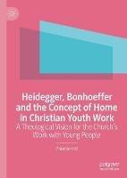 Heidegger, Bonhoeffer and the Concept of Home in Christian Youth Work: A Theological Vision for the Church's Work with Young People - Phoebe Hill - cover