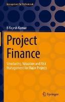 Project Finance: Structuring, Valuation and Risk Management for Major Projects - B Rajesh Kumar - cover