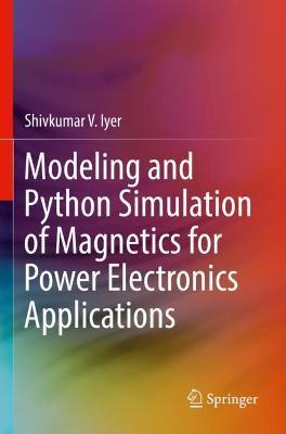 Modeling and Python Simulation of Magnetics for Power Electronics Applications - Shivkumar V. Iyer - cover
