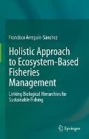 Holistic Approach to Ecosystem-Based Fisheries Management: Linking Biological Hierarchies for Sustainable Fishing - Francisco Arreguín-Sánchez - cover