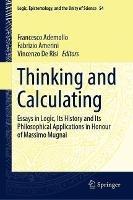 Thinking and Calculating: Essays in Logic, Its History and Its Philosophical Applications in Honour of Massimo Mugnai - cover