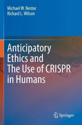 Anticipatory Ethics and The Use of CRISPR in Humans - Michael W. Nestor,Richard L. Wilson - cover