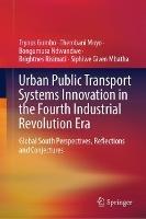 Urban Public Transport Systems Innovation in the Fourth Industrial Revolution Era: Global South Perspectives, Reflections and Conjectures - Trynos Gumbo,Thembani Moyo,Bongumusa Ndwandwe - cover