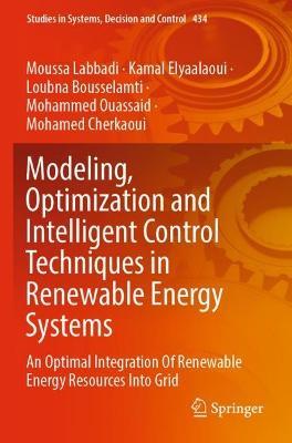 Modeling, Optimization and Intelligent Control Techniques in Renewable Energy Systems: An Optimal Integration Of Renewable Energy Resources Into Grid - Moussa Labbadi,Kamal Elyaalaoui,Loubna Bousselamti - cover