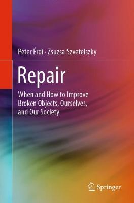 Repair: When and How to Improve Broken Objects, Ourselves, and Our Society - Péter Érdi,Zsuzsa Szvetelszky - cover
