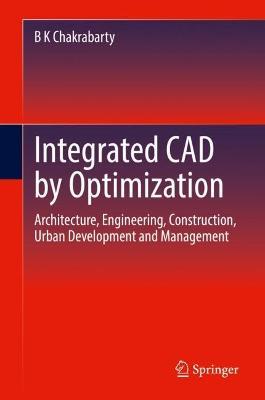 Integrated CAD by Optimization: Architecture, Engineering, Construction, Urban Development and Management - B K Chakrabarty - cover