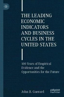 The Leading Economic Indicators and Business Cycles in the United States: 100 Years of Empirical Evidence and the Opportunities for the Future - John B. Guerard - cover