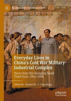 Everyday Lives in China's Cold War Military-Industrial Complex: Voices from the Shanghai Small Third Front, 1964-1988 - Youwei Xu,Y. Yvon Wang - cover