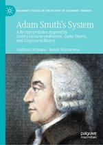 Adam Smith's System: A Re-Interpretation Inspired by Smith's Lectures on Rhetoric, Game Theory, and Conjectural History