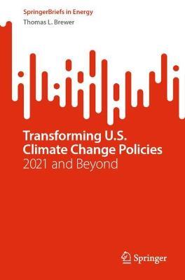 Transforming U.S. Climate Change Policies: 2021 and Beyond - Thomas L. Brewer - cover