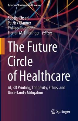 The Future Circle of Healthcare: AI, 3D Printing, Longevity, Ethics, and Uncertainty Mitigation - cover