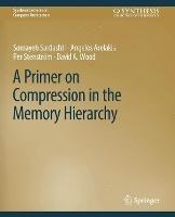 A Primer on Compression in the Memory Hierarchy - Somayeh Sardashti,Angelos Arelakis,Per Stenström - cover