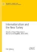 Internationalism and the New Turkey: American Peace Education in the Kemalist Republic, 1923-1933 - Erik Sjöberg - cover