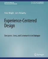 Experience-Centered Design: Designers, Users, and Communities in Dialogue - Peter Wright,John McCarthy - cover