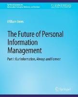 The Future of Personal Information Management, Part I: Our Information, Always and Forever - William Jones - cover