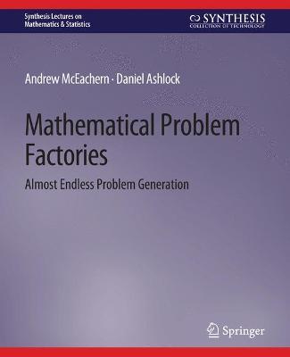 Mathematical Problem Factories: Almost Endless Problem Generation - Andrew McEachern,Daniel Ashlock - cover