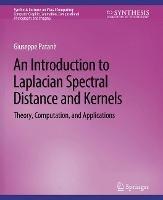 An Introduction to Laplacian Spectral Distances and Kernels: Theory, Computation, and Applications - Giuseppe Patanè - cover