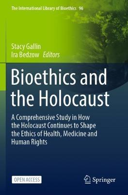 Bioethics and the Holocaust: A Comprehensive Study in How the Holocaust Continues to Shape the Ethics of Health, Medicine and Human Rights - cover